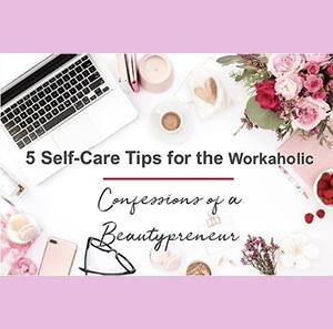 5 Self-Care Tips for the Workaholic